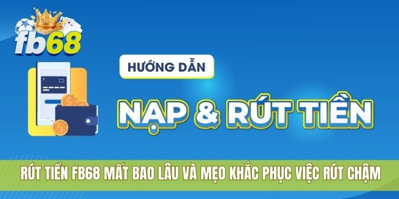 Rút tiền FB68 mất bao lâu và mẹo khắc phục việc rút chậm